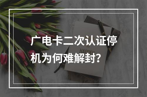 广电卡二次认证停机为何难解封？