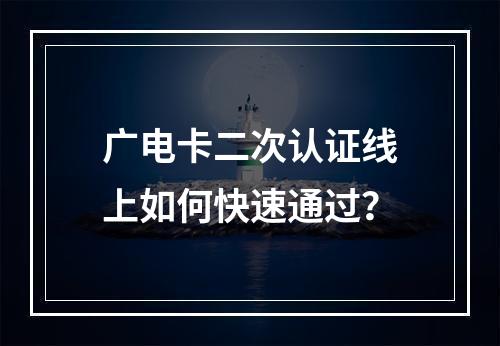 广电卡二次认证线上如何快速通过？