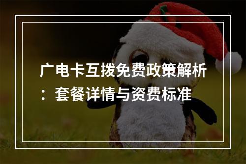 广电卡互拨免费政策解析：套餐详情与资费标准