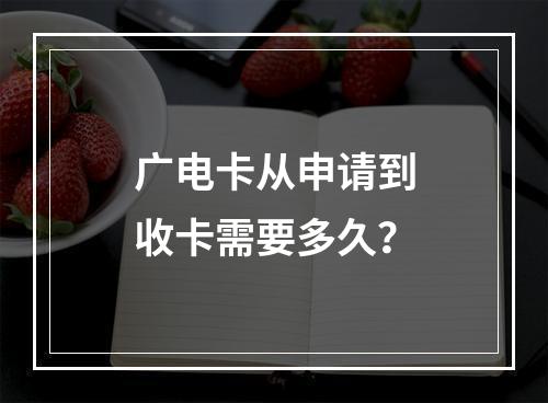 广电卡从申请到收卡需要多久？
