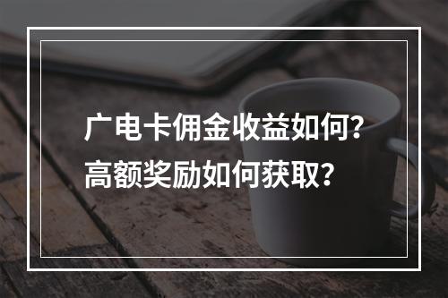 广电卡佣金收益如何？高额奖励如何获取？