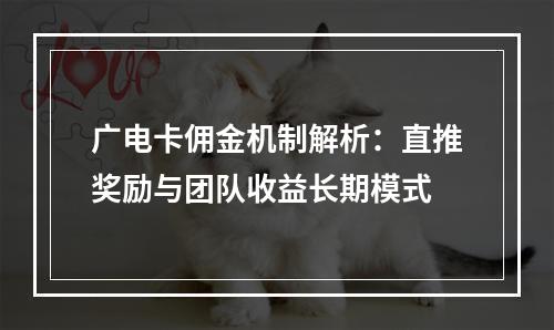 广电卡佣金机制解析：直推奖励与团队收益长期模式
