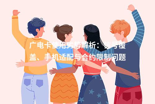 广电卡使用劣势解析：信号覆盖、手机适配与合约限制问题