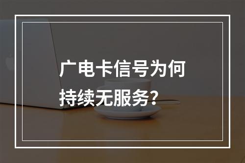 广电卡信号为何持续无服务？