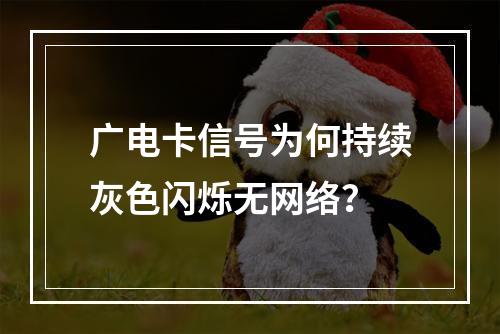 广电卡信号为何持续灰色闪烁无网络？