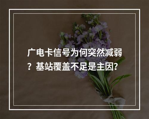 广电卡信号为何突然减弱？基站覆盖不足是主因？