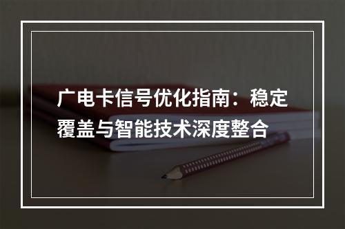 广电卡信号优化指南：稳定覆盖与智能技术深度整合