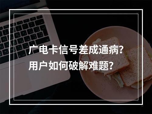 广电卡信号差成通病？用户如何破解难题？