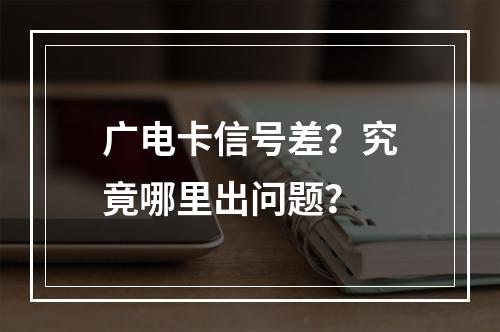 广电卡信号差？究竟哪里出问题？