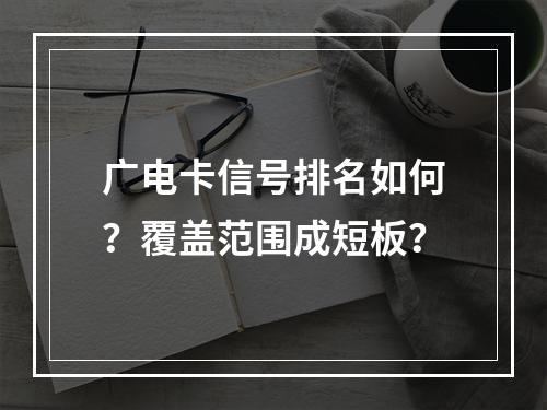 广电卡信号排名如何？覆盖范围成短板？