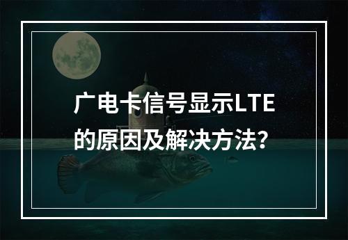 广电卡信号显示LTE的原因及解决方法？