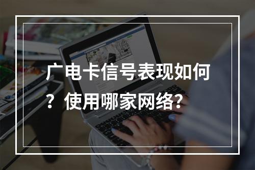 广电卡信号表现如何？使用哪家网络？