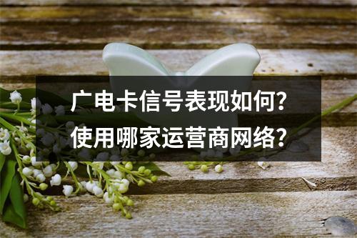 广电卡信号表现如何？使用哪家运营商网络？