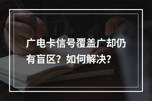 广电卡信号覆盖广却仍有盲区？如何解决？