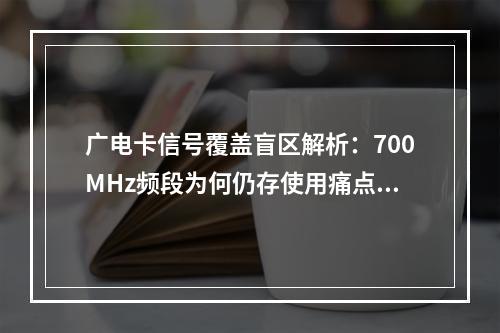 广电卡信号覆盖盲区解析：700MHz频段为何仍存使用痛点？