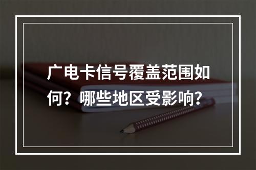 广电卡信号覆盖范围如何？哪些地区受影响？