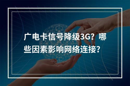 广电卡信号降级3G？哪些因素影响网络连接？