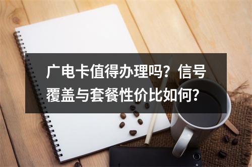 广电卡值得办理吗？信号覆盖与套餐性价比如何？