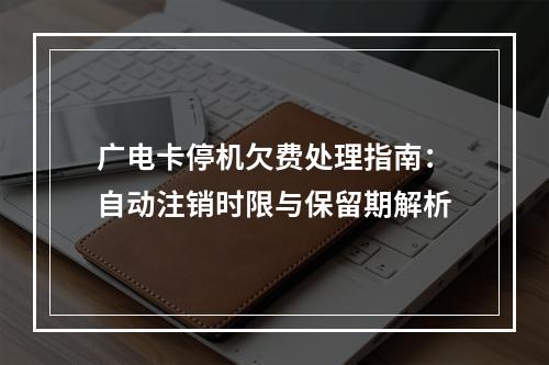 广电卡停机欠费处理指南：自动注销时限与保留期解析