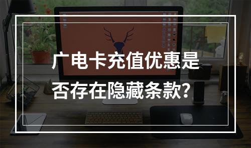 广电卡充值优惠是否存在隐藏条款？