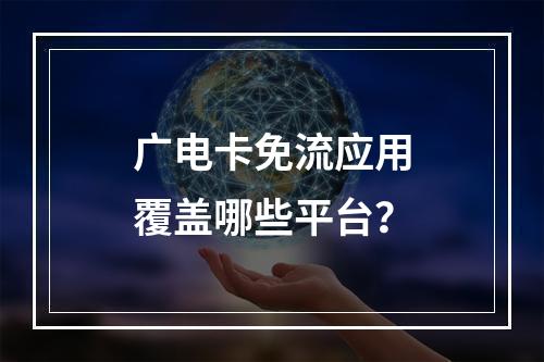 广电卡免流应用覆盖哪些平台？