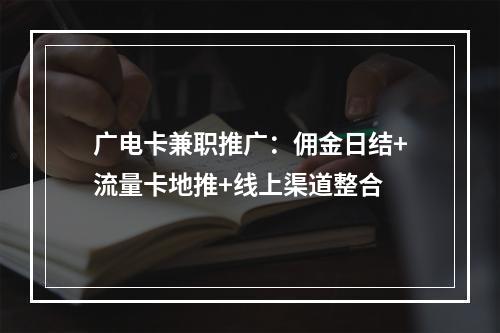 广电卡兼职推广：佣金日结+流量卡地推+线上渠道整合
