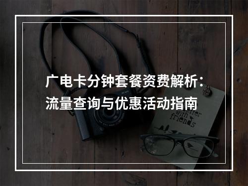 广电卡分钟套餐资费解析：流量查询与优惠活动指南
