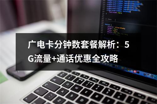 广电卡分钟数套餐解析：5G流量+通话优惠全攻略
