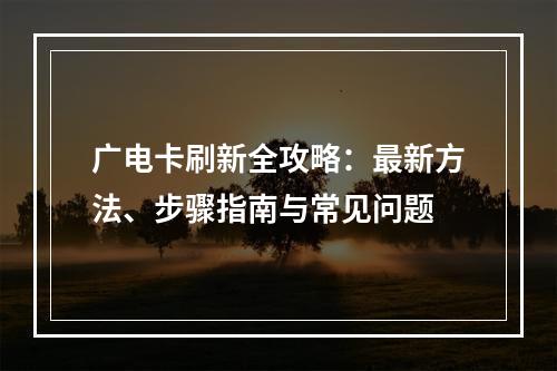 广电卡刷新全攻略：最新方法、步骤指南与常见问题