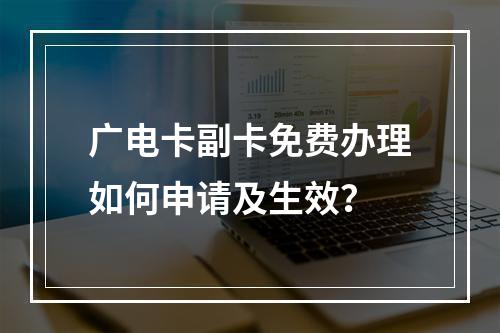 广电卡副卡免费办理如何申请及生效？