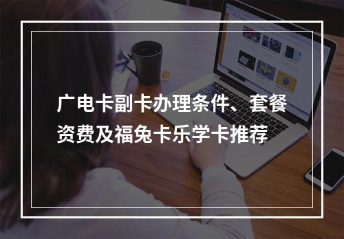 广电卡副卡办理条件、套餐资费及福兔卡乐学卡推荐