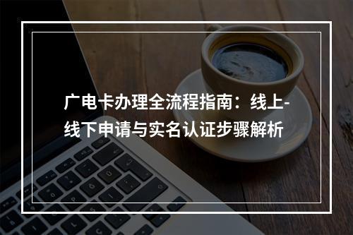 广电卡办理全流程指南：线上-线下申请与实名认证步骤解析