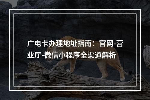 广电卡办理地址指南：官网-营业厅-微信小程序全渠道解析