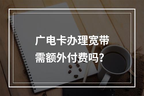 广电卡办理宽带需额外付费吗？