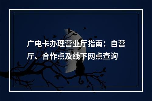 广电卡办理营业厅指南：自营厅、合作点及线下网点查询