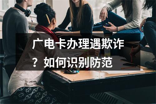 广电卡办理遇欺诈？如何识别防范