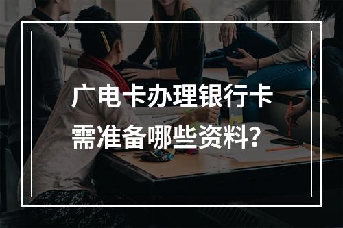 广电卡办理银行卡需准备哪些资料？