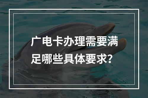 广电卡办理需要满足哪些具体要求？