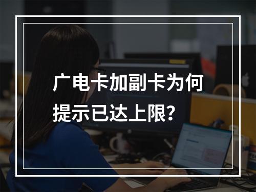 广电卡加副卡为何提示已达上限？