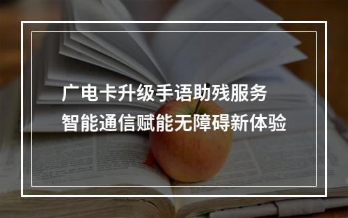 广电卡升级手语助残服务 智能通信赋能无障碍新体验