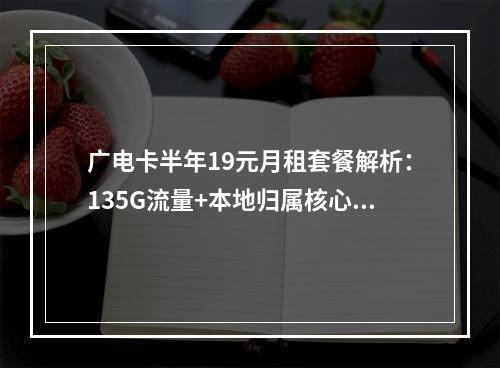 广电卡半年19元月租套餐解析：135G流量+本地归属核心优势