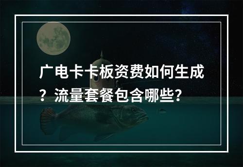广电卡卡板资费如何生成？流量套餐包含哪些？