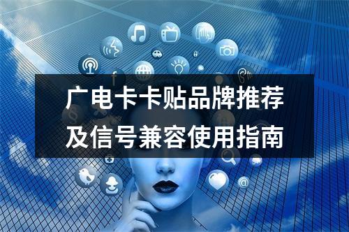 广电卡卡贴品牌推荐及信号兼容使用指南