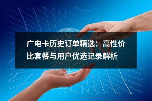 广电卡历史订单精选：高性价比套餐与用户优选记录解析