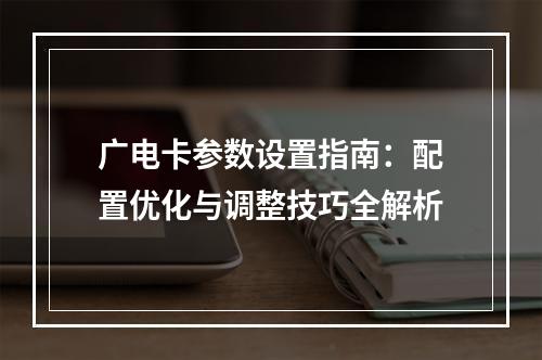 广电卡参数设置指南：配置优化与调整技巧全解析