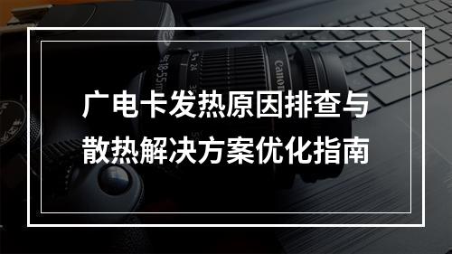 广电卡发热原因排查与散热解决方案优化指南