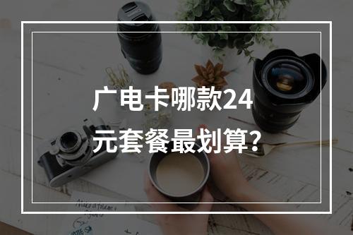 广电卡哪款24元套餐最划算？