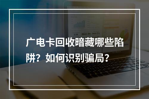 广电卡回收暗藏哪些陷阱？如何识别骗局？