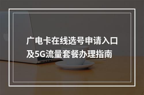 广电卡在线选号申请入口及5G流量套餐办理指南