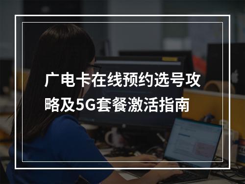 广电卡在线预约选号攻略及5G套餐激活指南